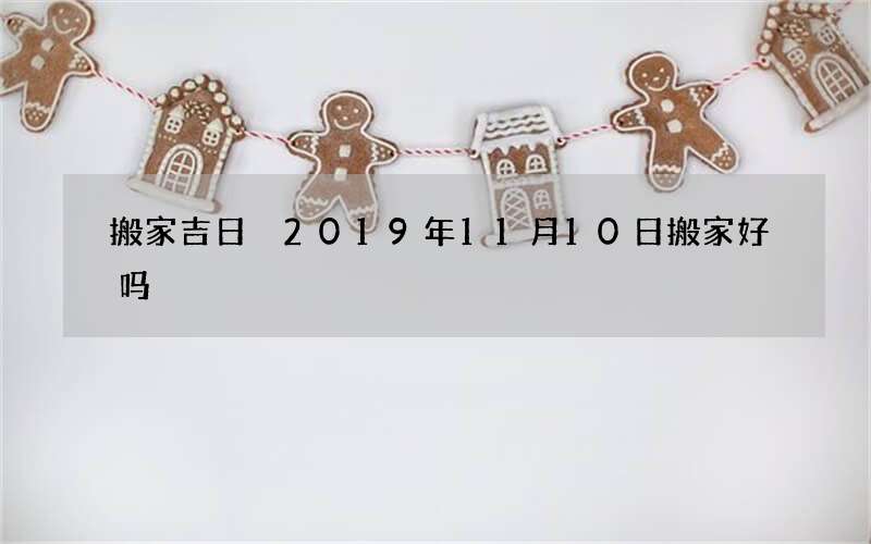搬家吉日 2019年11月10日搬家好吗